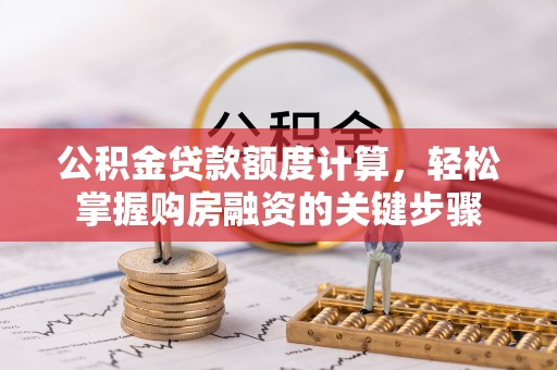 阆中公积金贷款额度计算，轻松掌握购房融资的关键步骤