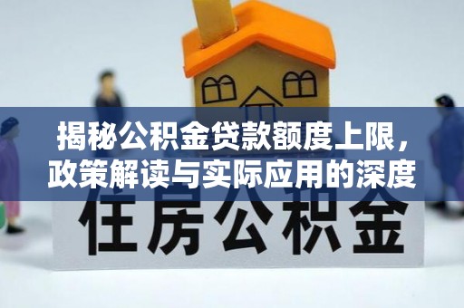 阆中揭秘公积金贷款额度上限，政策解读与实际应用的深度分析