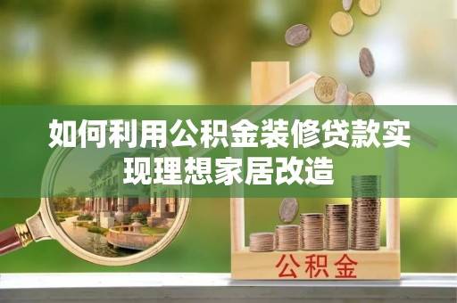阆中如何利用公积金装修贷款实现理想家居改造