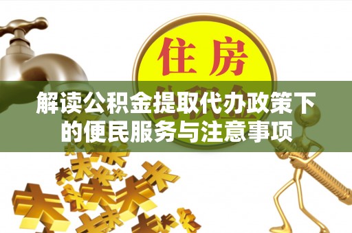阆中解读公积金提取代办政策下的便民服务与注意事项