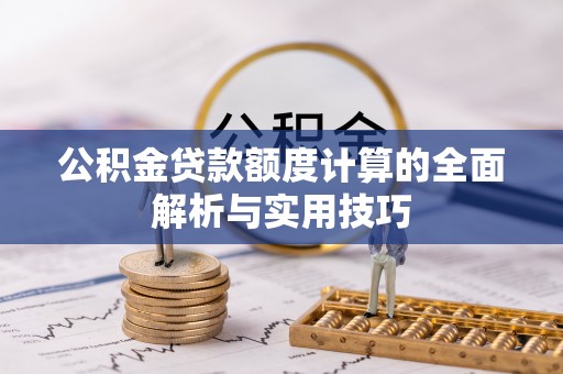 阆中公积金贷款额度计算的全面解析与实用技巧