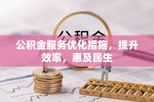 阆中公积金服务优化措施，提升效率，惠及民生
