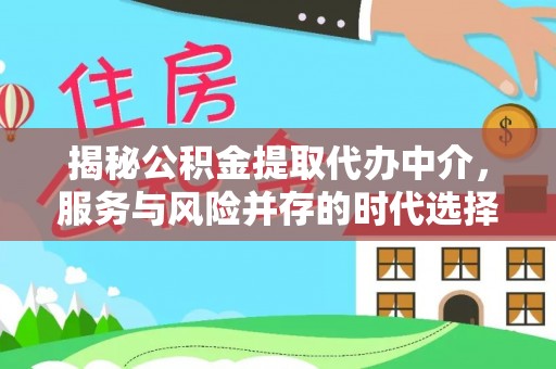 阆中揭秘公积金提取代办中介，服务与风险并存的时代选择