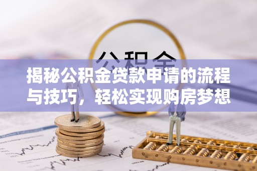 阆中揭秘公积金贷款申请的流程与技巧，轻松实现购房梦想