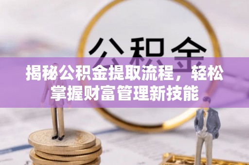 阆中揭秘公积金提取流程，轻松掌握财富管理新技能