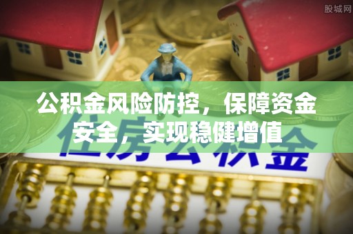 阆中公积金风险防控，保障资金安全，实现稳健增值