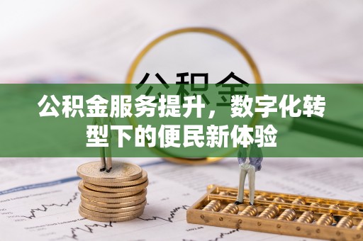 阆中公积金服务提升，数字化转型下的便民新体验