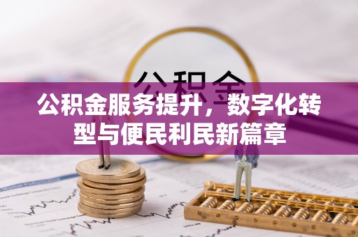 阆中公积金服务提升，数字化转型与便民利民新篇章