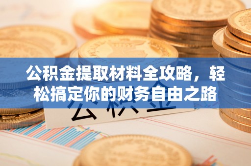 阆中公积金提取材料全攻略，轻松搞定你的财务自由之路