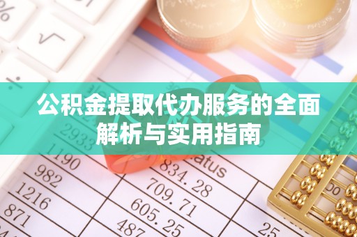 阆中公积金提取代办服务的全面解析与实用指南