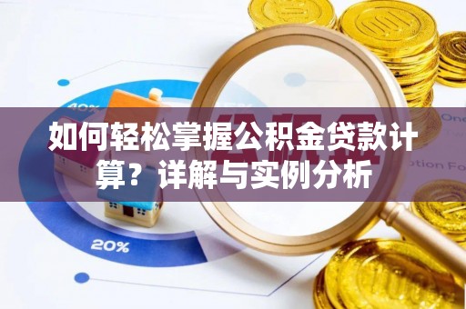 阆中如何轻松掌握公积金贷款计算？详解与实例分析