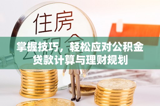 阆中掌握技巧，轻松应对公积金贷款计算与理财规划