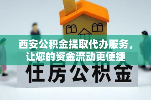 阆中西安公积金提取代办服务，让您的资金流动更便捷
