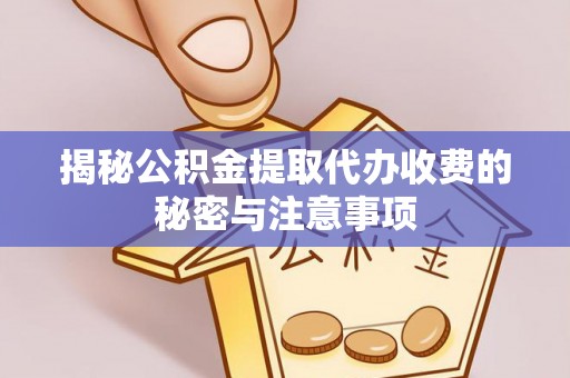 阆中揭秘公积金提取代办收费的秘密与注意事项