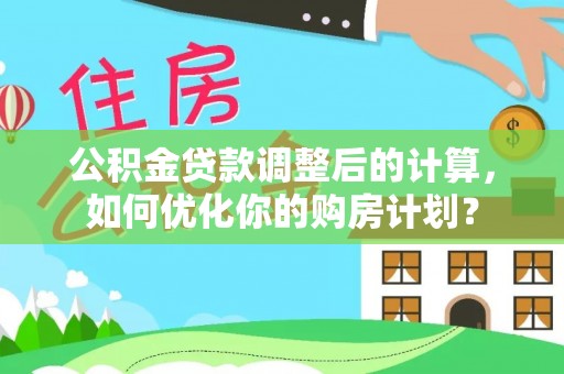阆中公积金贷款调整后的计算，如何优化你的购房计划？