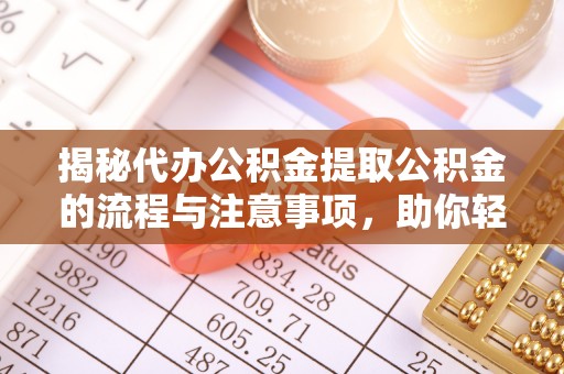 阆中揭秘代办公积金提取公积金的流程与注意事项，助你轻松拿回属于你的钱
