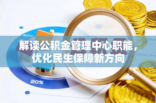 阆中解读公积金管理中心职能，优化民生保障新方向