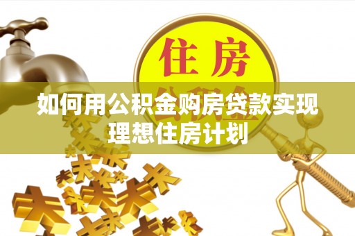 阆中如何用公积金购房贷款实现理想住房计划