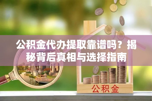 阆中公积金代办提取靠谱吗？揭秘背后真相与选择指南