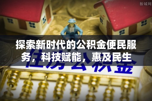 阆中探索新时代的公积金便民服务，科技赋能，惠及民生