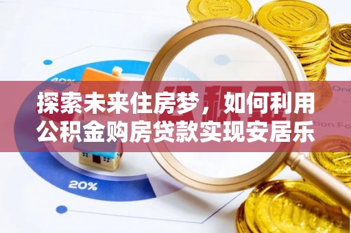 阆中探索未来住房梦，如何利用公积金购房贷款实现安居乐业