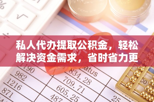 阆中私人代办提取公积金，轻松解决资金需求，省时省力更高效