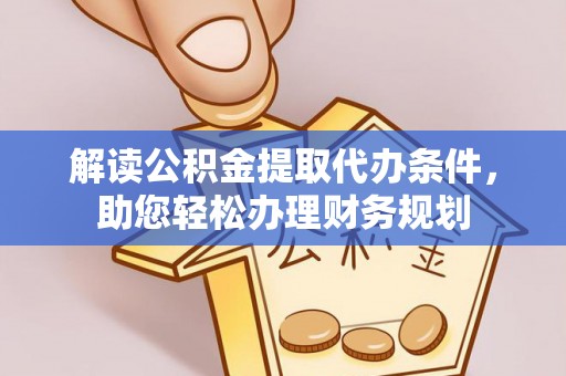 阆中解读公积金提取代办条件，助您轻松办理财务规划