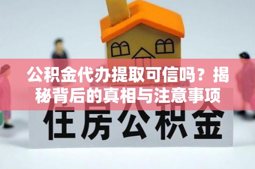 阆中公积金代办提取可信吗？揭秘背后的真相与注意事项