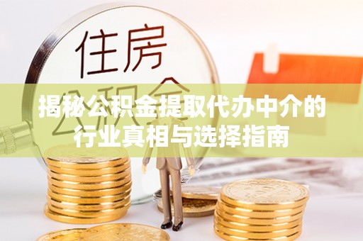 阆中揭秘公积金提取代办中介的行业真相与选择指南