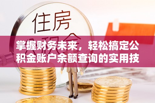 阆中掌握财务未来，轻松搞定公积金账户余额查询的实用技巧
