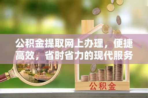 阆中公积金提取网上办理，便捷高效，省时省力的现代服务