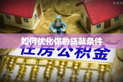 阆中如何优化你的贷款条件