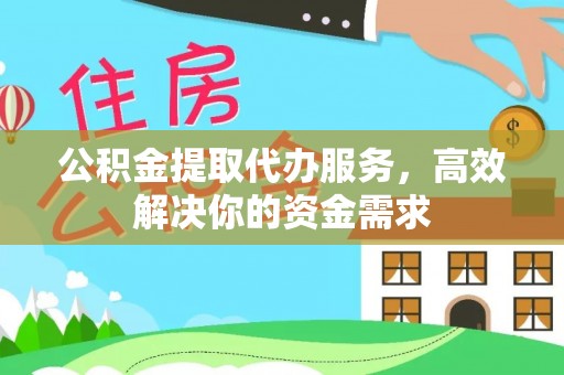 阆中公积金提取代办服务，高效解决你的资金需求