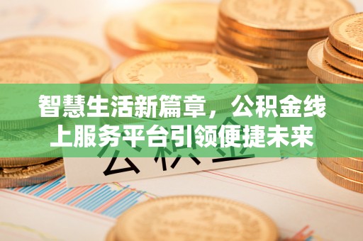 阆中智慧生活新篇章，公积金线上服务平台引领便捷未来