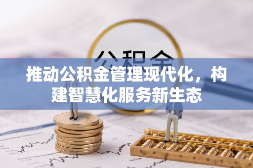 阆中推动公积金管理现代化，构建智慧化服务新生态