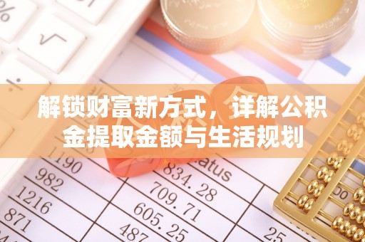 阆中解锁财富新方式，详解公积金提取金额与生活规划