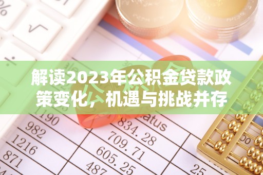 阆中解读2023年公积金贷款政策变化，机遇与挑战并存