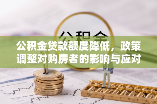 阆中公积金贷款额度降低，政策调整对购房者的影响与应对策略