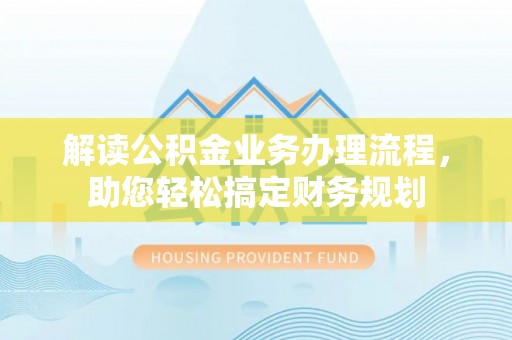 阆中解读公积金业务办理流程，助您轻松搞定财务规划