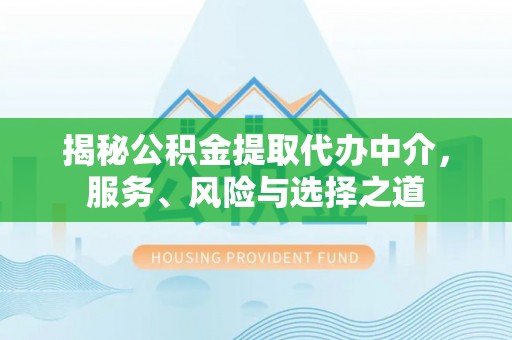 阆中揭秘公积金提取代办中介，服务、风险与选择之道