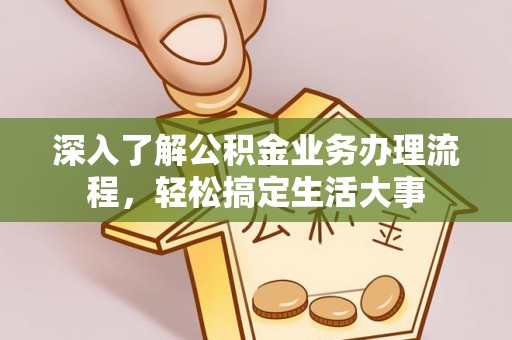 阆中深入了解公积金业务办理流程，轻松搞定生活大事