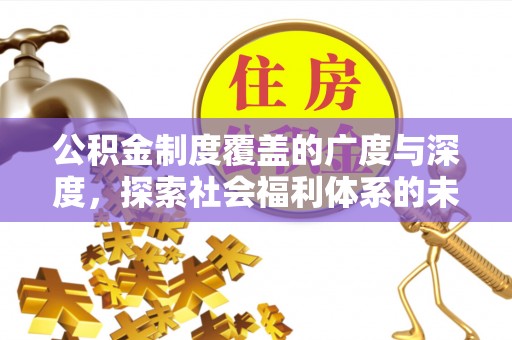 阆中公积金制度覆盖的广度与深度，探索社会福利体系的未来方向