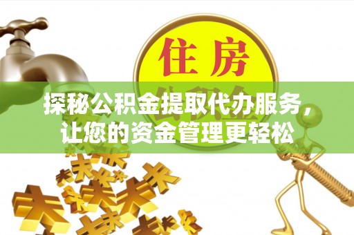 阆中探秘公积金提取代办服务，让您的资金管理更轻松