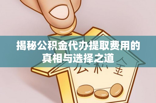 阆中揭秘公积金代办提取费用的真相与选择之道