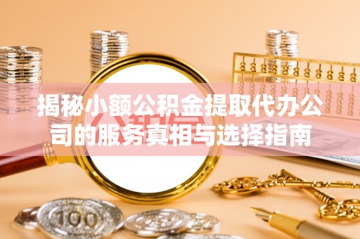 阆中揭秘小额公积金提取代办公司的服务真相与选择指南