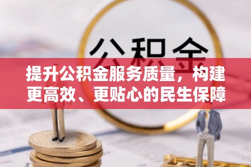 阆中提升公积金服务质量，构建更高效、更贴心的民生保障体系
