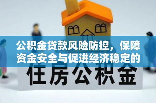 阆中公积金贷款风险防控，保障资金安全与促进经济稳定的关键策略