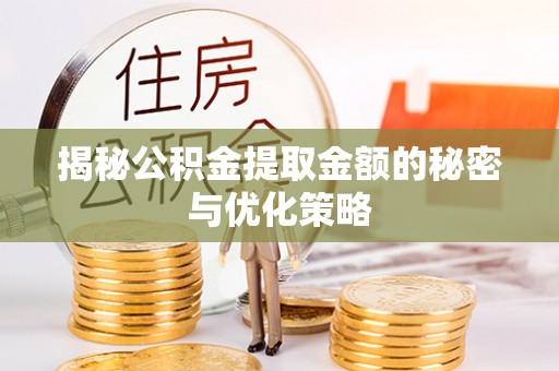 阆中揭秘公积金提取金额的秘密与优化策略