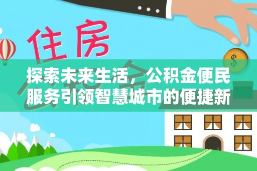 阆中探索未来生活，公积金便民服务引领智慧城市的便捷新体验