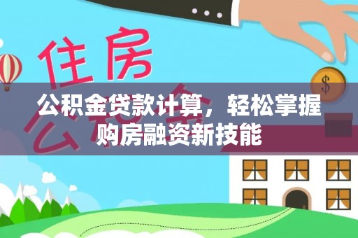 阆中公积金贷款计算，轻松掌握购房融资新技能